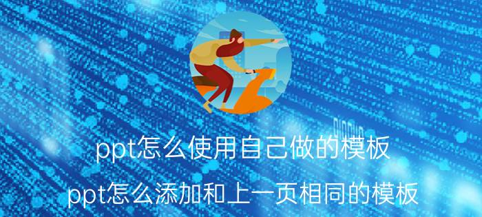 ppt怎么使用自己做的模板 ppt怎么添加和上一页相同的模板？